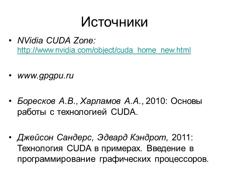 Источники NVidia CUDA Zone: http://www.nvidia.com/object/cuda_home_new.html  www.gpgpu.ru  Боресков А.В., Харламов А.А., 2010: Основы